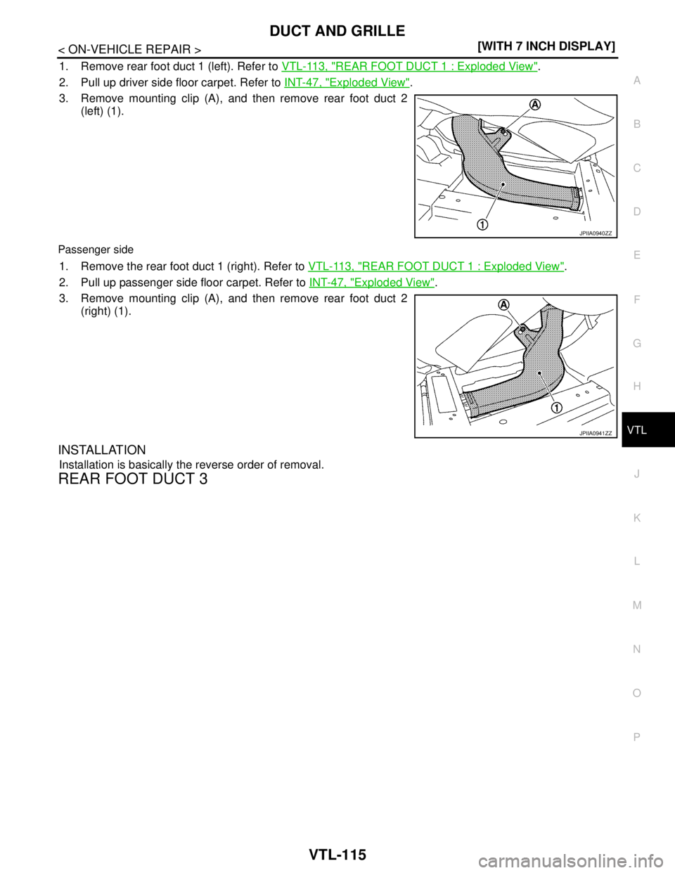 NISSAN TEANA 2008  Service Manual DUCT AND GRILLE
VTL-115
< ON-VEHICLE REPAIR >[WITH 7 INCH DISPLAY]
C
D
E
F
G
H
J
K
L
MA
B
VTL
N
O
P
1. Remove rear foot duct 1 (left). Refer to VTL-113, "REAR FOOT DUCT 1 : Exploded View". 
2. Pull up