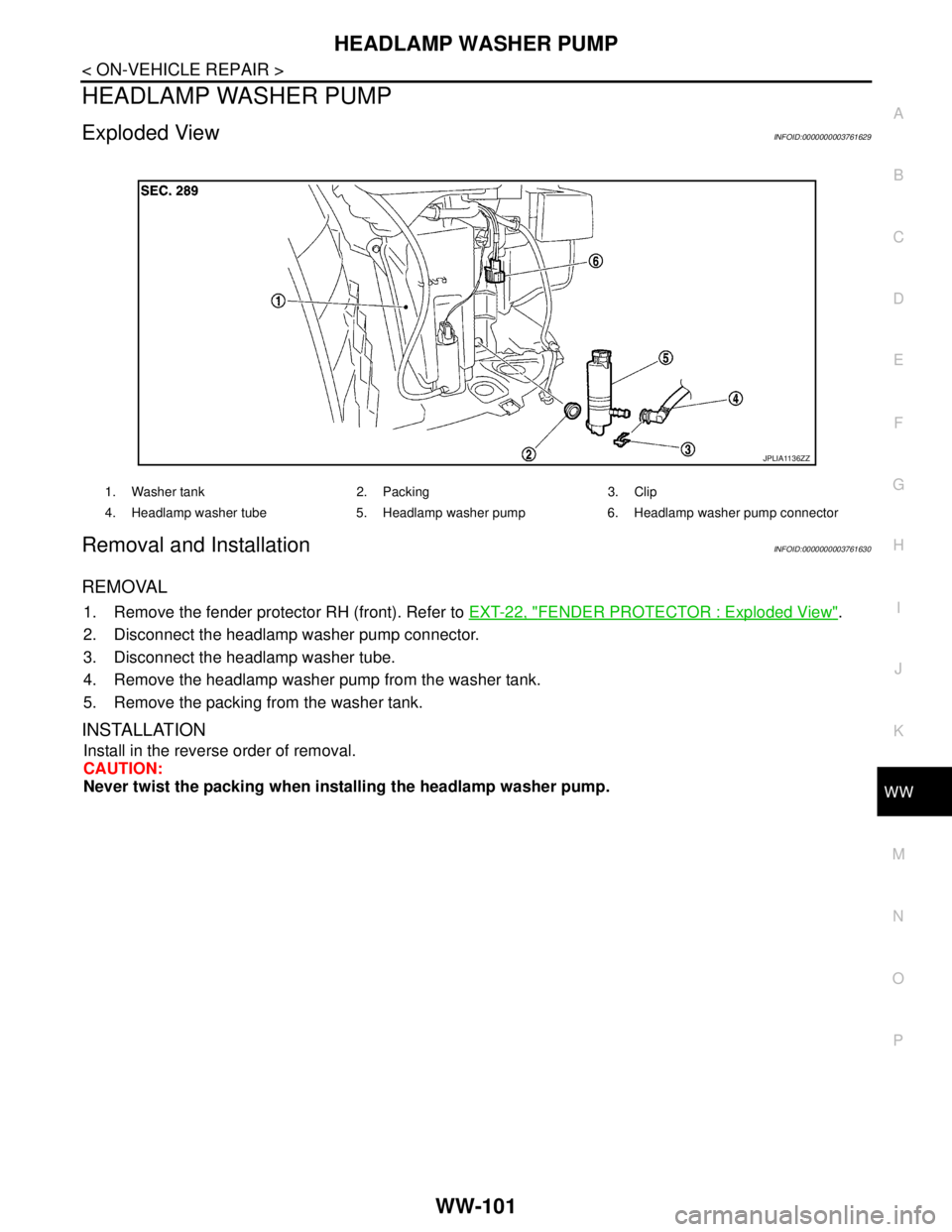 NISSAN TEANA 2008  Service Manual HEADLAMP WASHER PUMP
WW-101
< ON-VEHICLE REPAIR >
C
D
E
F
G
H
I
J
K
MA
B
WW
N
O
P
HEADLAMP WASHER PUMP
Exploded ViewINFOID:0000000003761629
Removal and InstallationINFOID:0000000003761630
REMOVAL
1. R