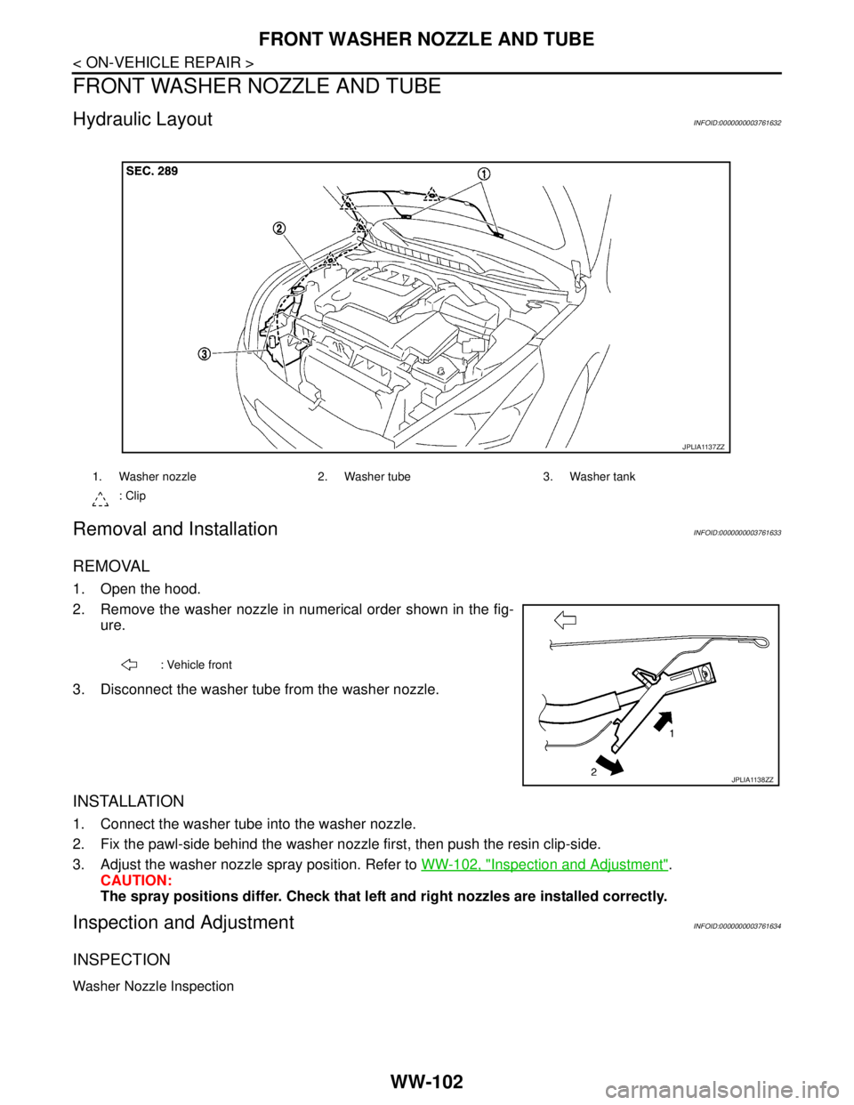 NISSAN TEANA 2008  Service Manual WW-102
< ON-VEHICLE REPAIR >
FRONT WASHER NOZZLE AND TUBE
FRONT WASHER NOZZLE AND TUBE
Hydraulic LayoutINFOID:0000000003761632
Removal and InstallationINFOID:0000000003761633
REMOVAL
1. Open the hood.