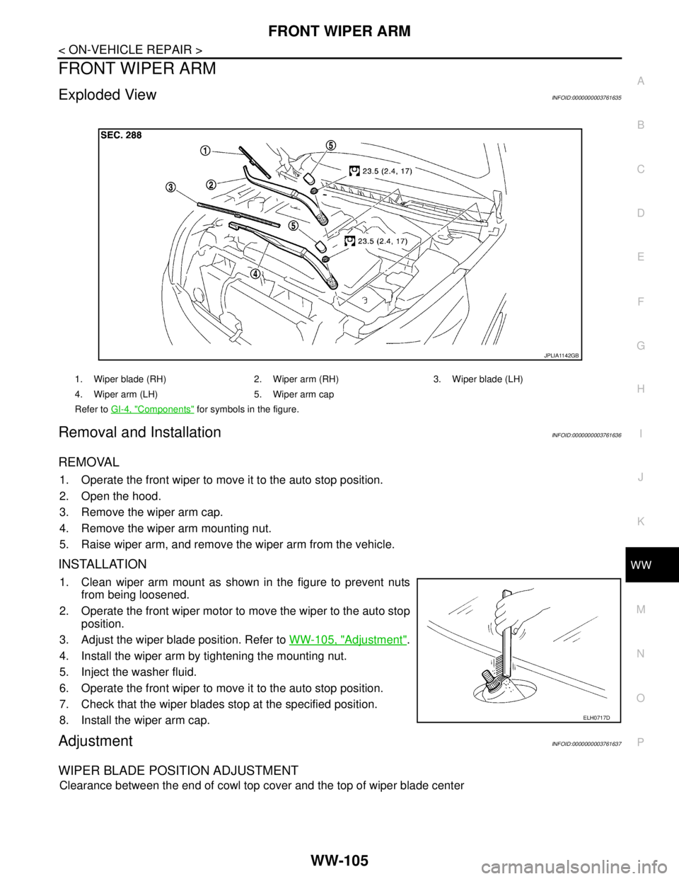 NISSAN TEANA 2008  Service Manual FRONT WIPER ARM
WW-105
< ON-VEHICLE REPAIR >
C
D
E
F
G
H
I
J
K
MA
B
WW
N
O
P
FRONT WIPER ARM
Exploded ViewINFOID:0000000003761635
Removal and InstallationINFOID:0000000003761636
REMOVAL
1. Operate the