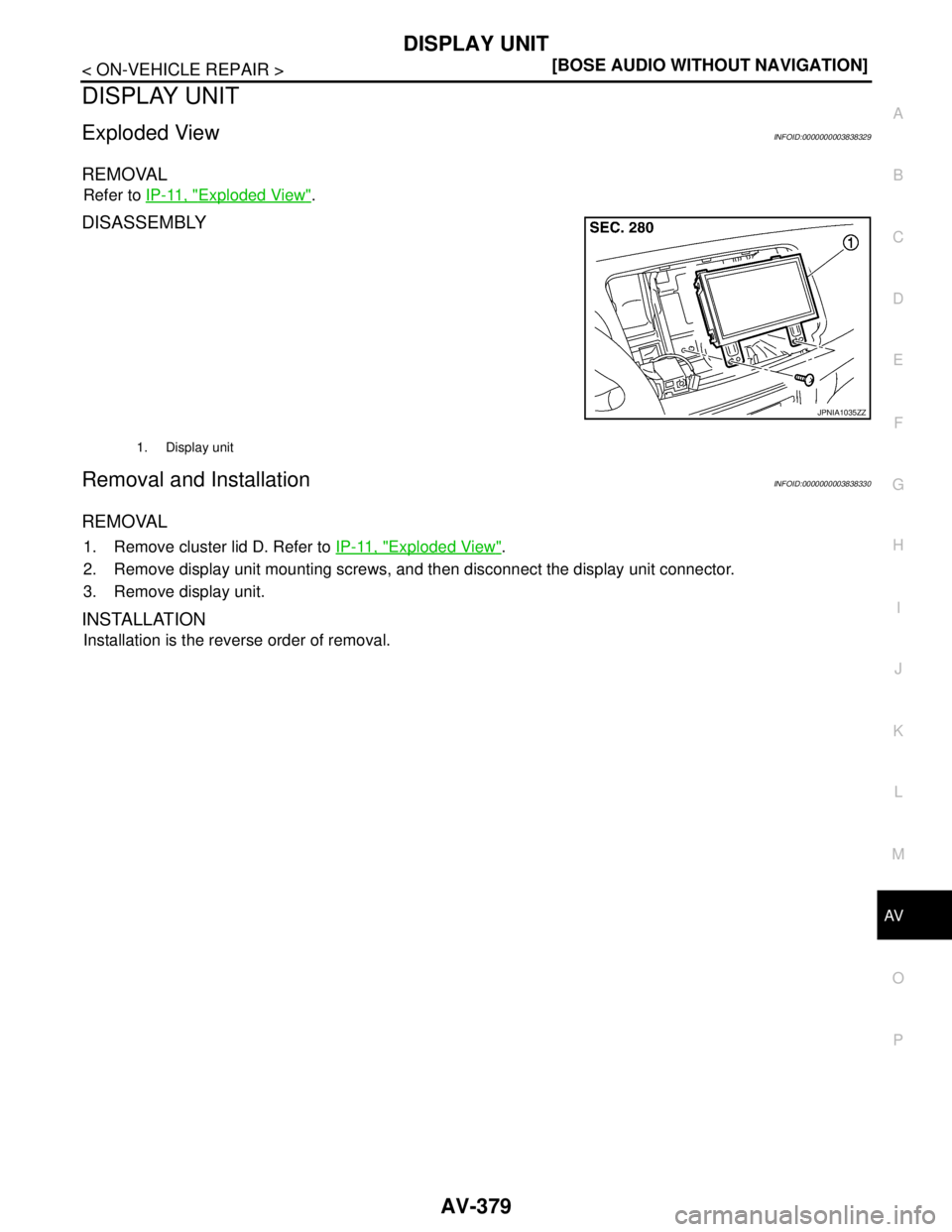 NISSAN TEANA 2008  Service Manual AV
DISPLAY UNIT
AV-379
< ON-VEHICLE REPAIR >[BOSE AUDIO WITHOUT NAVIGATION]
C
D
E
F
G
H
I
J
K
L
MB A
O
P
DISPLAY UNIT
Exploded ViewINFOID:0000000003838329
REMOVAL
Refer to IP-11, "Exploded View".
DISA