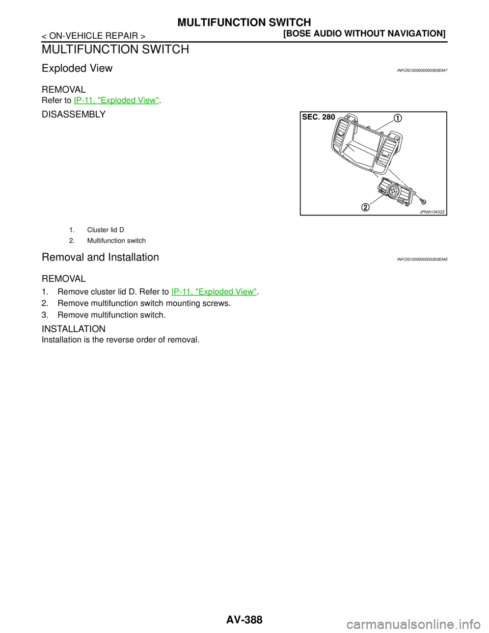 NISSAN TEANA 2008  Service Manual AV-388
< ON-VEHICLE REPAIR >[BOSE AUDIO WITHOUT NAVIGATION]
MULTIFUNCTION SWITCH
MULTIFUNCTION SWITCH
Exploded ViewINFOID:0000000003838347
REMOVAL
Refer to IP-11, "Exploded View".
DISASSEMBLY
Removal 