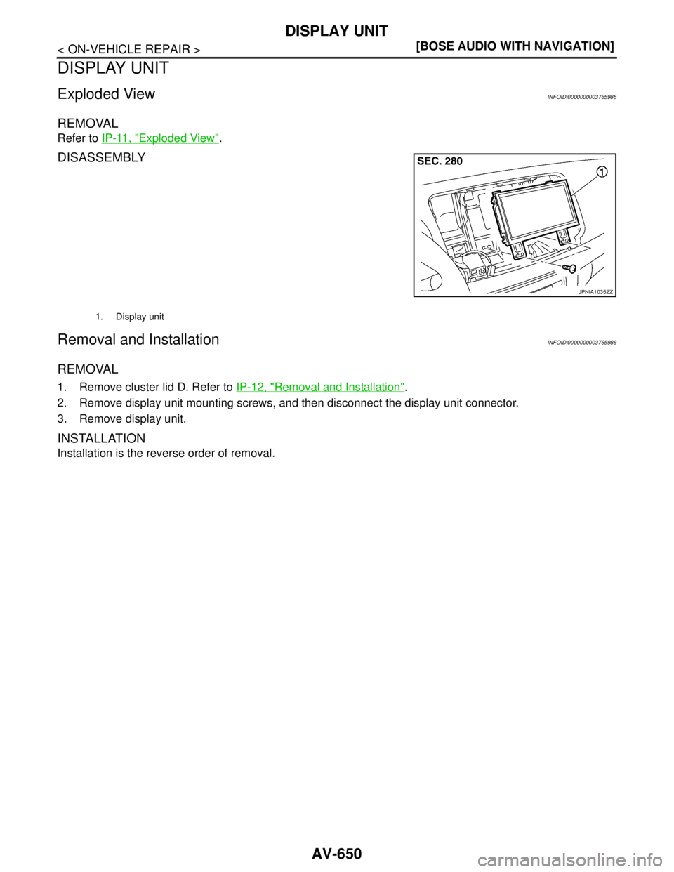 NISSAN TEANA 2008  Service Manual AV-650
< ON-VEHICLE REPAIR >[BOSE AUDIO WITH NAVIGATION]
DISPLAY UNIT
DISPLAY UNIT
Exploded ViewINFOID:0000000003765985
REMOVAL
Refer to IP-11, "Exploded View".
DISASSEMBLY
Removal and InstallationINF