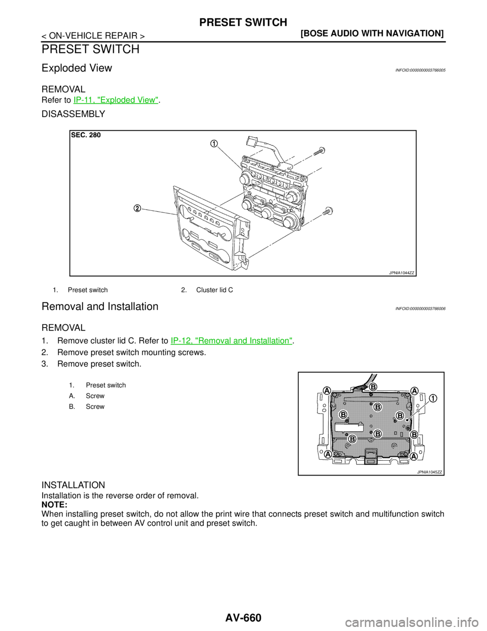 NISSAN TEANA 2008  Service Manual AV-660
< ON-VEHICLE REPAIR >[BOSE AUDIO WITH NAVIGATION]
PRESET SWITCH
PRESET SWITCH
Exploded ViewINFOID:0000000003766005
REMOVAL
Refer to IP-11, "Exploded View".
DISASSEMBLY
Removal and InstallationI