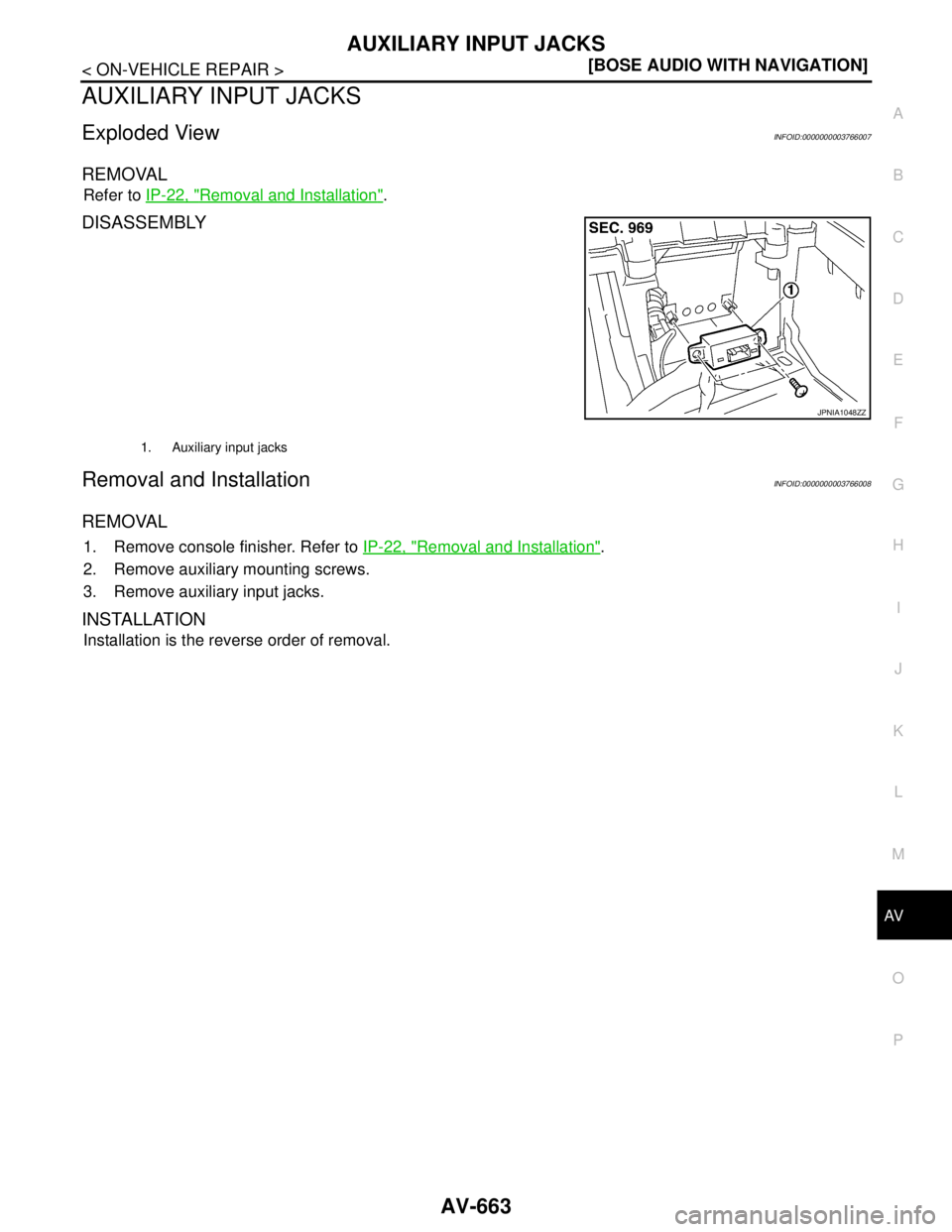 NISSAN TEANA 2008  Service Manual AV
AUXILIARY INPUT JACKS
AV-663
< ON-VEHICLE REPAIR >[BOSE AUDIO WITH NAVIGATION]
C
D
E
F
G
H
I
J
K
L
MB A
O
P
AUXILIARY INPUT JACKS
Exploded ViewINFOID:0000000003766007
REMOVAL
Refer to IP-22, "Remov