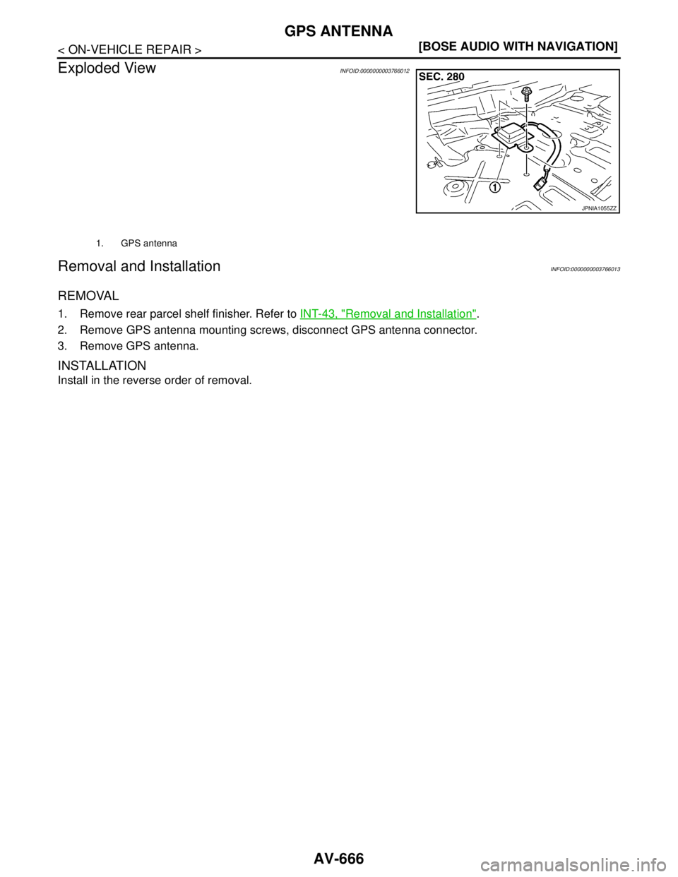 NISSAN TEANA 2008  Service Manual AV-666
< ON-VEHICLE REPAIR >[BOSE AUDIO WITH NAVIGATION]
GPS ANTENNA
Exploded View
INFOID:0000000003766012
Removal and InstallationINFOID:0000000003766013
REMOVAL
1. Remove rear parcel shelf finisher.