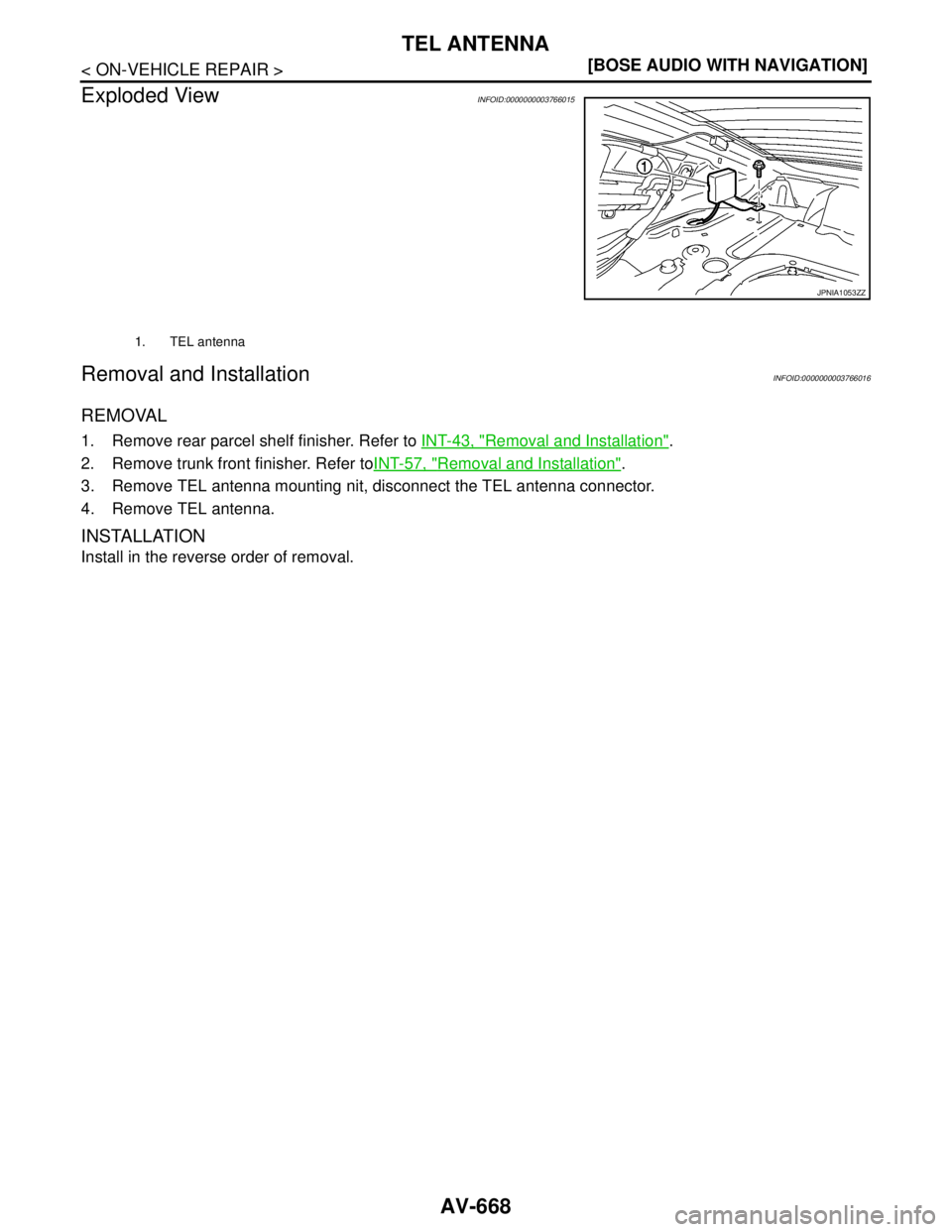 NISSAN TEANA 2008  Service Manual AV-668
< ON-VEHICLE REPAIR >[BOSE AUDIO WITH NAVIGATION]
TEL ANTENNA
Exploded View
INFOID:0000000003766015
Removal and InstallationINFOID:0000000003766016
REMOVAL
1. Remove rear parcel shelf finisher.