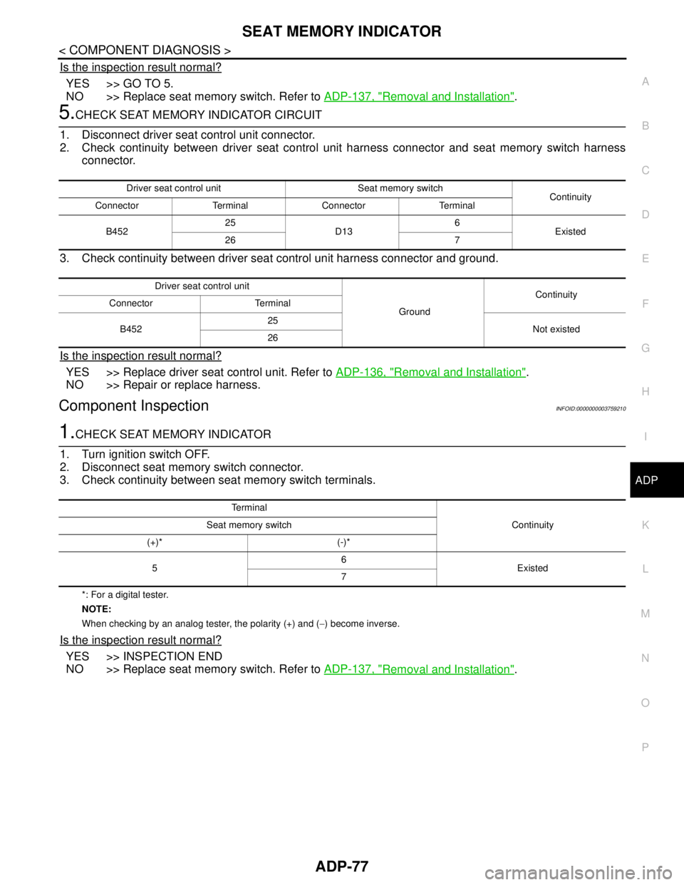 NISSAN TEANA 2008 Manual Online SEAT MEMORY INDICATOR
ADP-77
< COMPONENT DIAGNOSIS >
C
D
E
F
G
H
I
K
L
MA
B
ADP
N
O
P
Is the inspection result normal?
YES >> GO TO 5.
NO >> Replace seat memory switch. Refer to ADP-137, "
Removal and NISSAN TEANA 2008 Manual Online SEAT MEMORY INDICATOR
ADP-77
< COMPONENT DIAGNOSIS >
C
D
E
F
G
H
I
K
L
MA
B
ADP
N
O
P
Is the inspection result normal?
YES >> GO TO 5.
NO >> Replace seat memory switch. Refer to ADP-137, "
Removal and