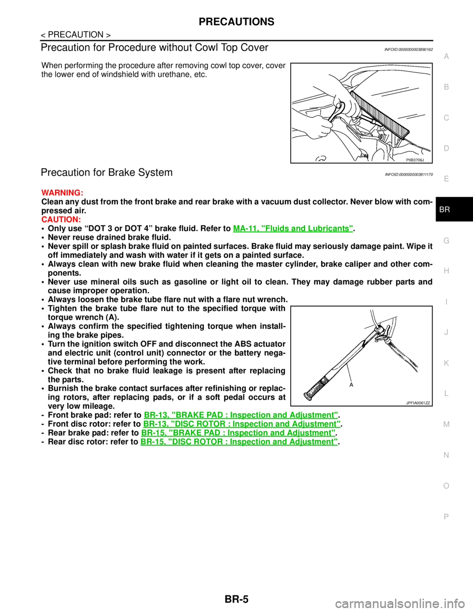 NISSAN TEANA 2008  Service Manual PRECAUTIONS
BR-5
< PRECAUTION >
C
D
E
G
H
I
J
K
L
MA
B
BR
N
O
P
Precaution for Procedure without Cowl Top CoverINFOID:0000000003890162
When performing the procedure after removing cowl top cover, cove