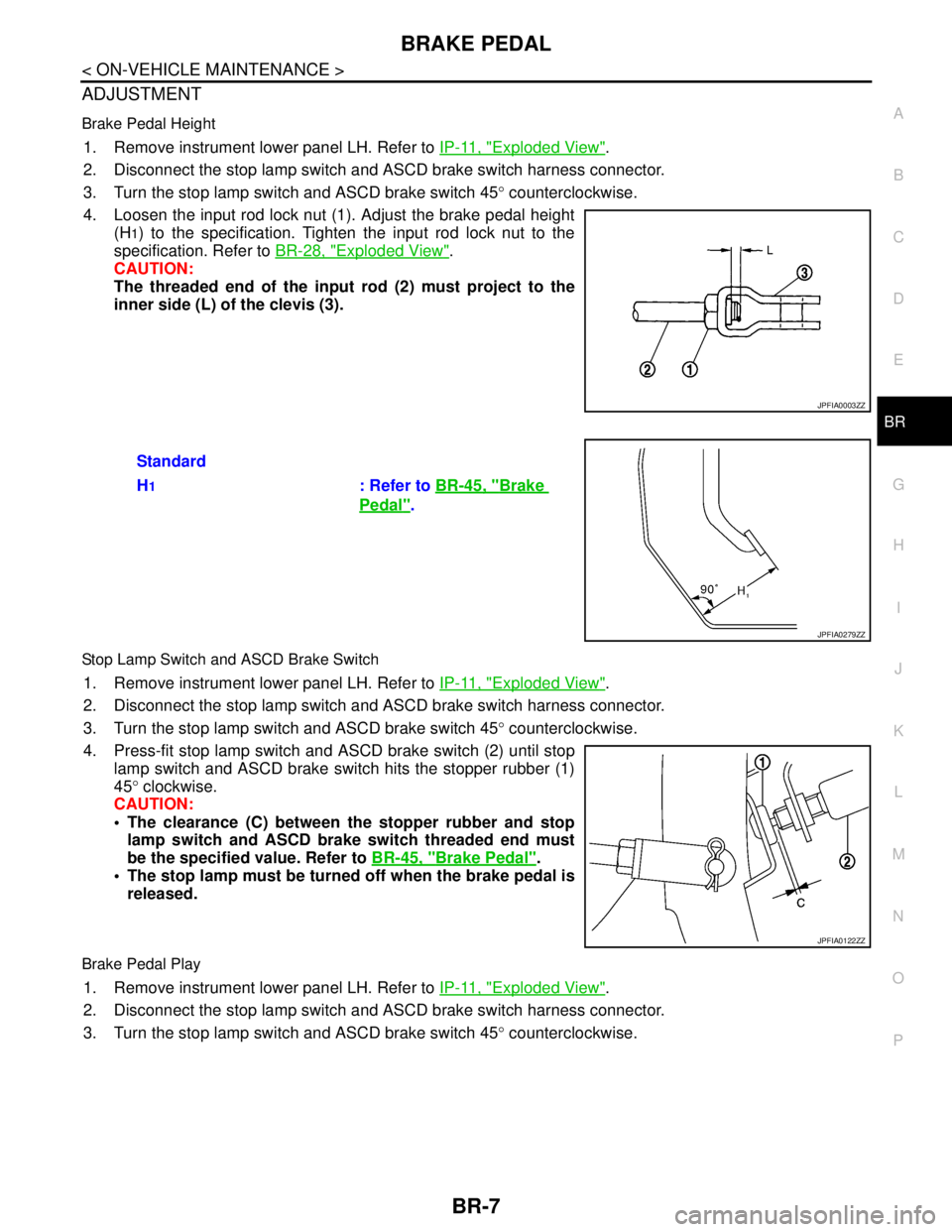 NISSAN TEANA 2008 Service Manual BRAKE PEDAL
BR-7
< ON-VEHICLE MAINTENANCE >
C
D
E
G
H
I
J
K
L
MA
B
BR
N
O
P
ADJUSTMENT
Brake Pedal Height
1. Remove instrument lower panel LH. Refer to IP-11, "Exploded View".
2. Disconnect the stop l NISSAN TEANA 2008 Service Manual BRAKE PEDAL
BR-7
< ON-VEHICLE MAINTENANCE >
C
D
E
G
H
I
J
K
L
MA
B
BR
N
O
P
ADJUSTMENT
Brake Pedal Height
1. Remove instrument lower panel LH. Refer to IP-11, "Exploded View".
2. Disconnect the stop l
