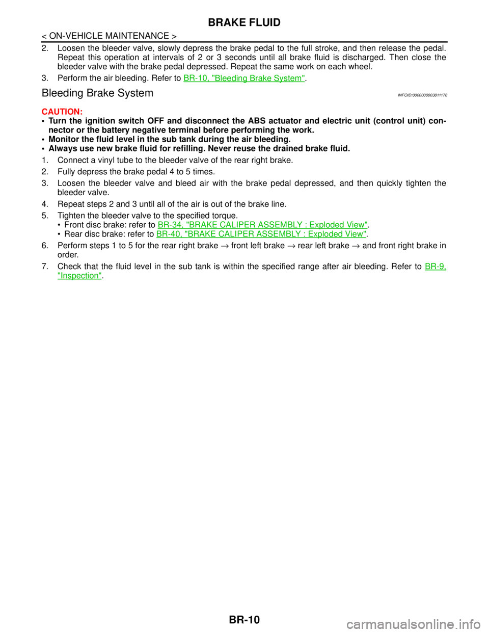 NISSAN TEANA 2008 Service Manual BR-10
< ON-VEHICLE MAINTENANCE >
BRAKE FLUID
2. Loosen the bleeder valve, slowly depress the brake pedal to the full stroke, and then release the pedal.
Repeat this operation at intervals of 2 or 3 se NISSAN TEANA 2008 Service Manual BR-10
< ON-VEHICLE MAINTENANCE >
BRAKE FLUID
2. Loosen the bleeder valve, slowly depress the brake pedal to the full stroke, and then release the pedal.
Repeat this operation at intervals of 2 or 3 se