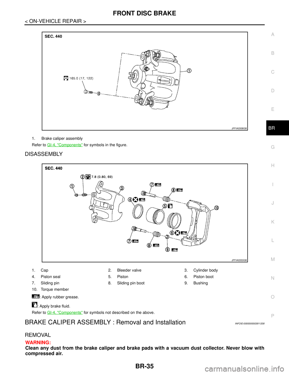 NISSAN TEANA 2008 Service Manual FRONT DISC BRAKE
BR-35
< ON-VEHICLE REPAIR >
C
D
E
G
H
I
J
K
L
MA
B
BR
N
O
P
DISASSEMBLY
BRAKE CALIPER ASSEMBLY : Removal and InstallationINFOID:0000000003811208
REMOVAL
WARNING:
Clean any dust from t NISSAN TEANA 2008 Service Manual FRONT DISC BRAKE
BR-35
< ON-VEHICLE REPAIR >
C
D
E
G
H
I
J
K
L
MA
B
BR
N
O
P
DISASSEMBLY
BRAKE CALIPER ASSEMBLY : Removal and InstallationINFOID:0000000003811208
REMOVAL
WARNING:
Clean any dust from t