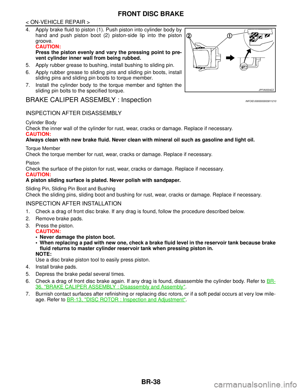 NISSAN TEANA 2008  Service Manual BR-38
< ON-VEHICLE REPAIR >
FRONT DISC BRAKE
4. Apply brake fluid to piston (1). Push piston into cylinder body by
hand and push piston boot (2) piston-side lip into the piston
groove.
CAUTION:
Press 