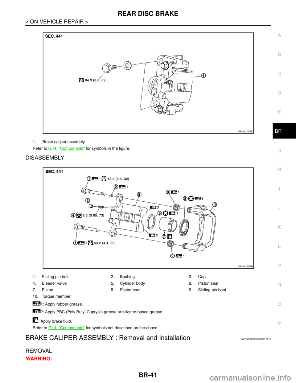 NISSAN TEANA 2008 Service Manual REAR DISC BRAKE
BR-41
< ON-VEHICLE REPAIR >
C
D
E
G
H
I
J
K
L
MA
B
BR
N
O
P
DISASSEMBLY
BRAKE CALIPER ASSEMBLY : Removal and InstallationINFOID:0000000003811215
REMOVAL
WARNING:
1. Brake caliper assem NISSAN TEANA 2008 Service Manual REAR DISC BRAKE
BR-41
< ON-VEHICLE REPAIR >
C
D
E
G
H
I
J
K
L
MA
B
BR
N
O
P
DISASSEMBLY
BRAKE CALIPER ASSEMBLY : Removal and InstallationINFOID:0000000003811215
REMOVAL
WARNING:
1. Brake caliper assem