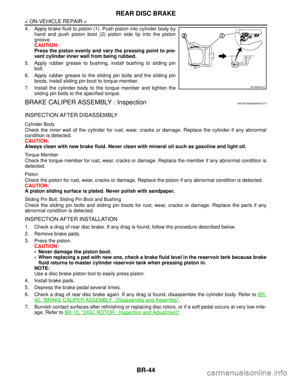NISSAN TEANA 2008  Service Manual BR-44
< ON-VEHICLE REPAIR >
REAR DISC BRAKE
4. Apply brake fluid to piston (1). Push piston into cylinder body by
hand and push piston boot (2) piston side lip into the piston
groove.
CAUTION:
Press t