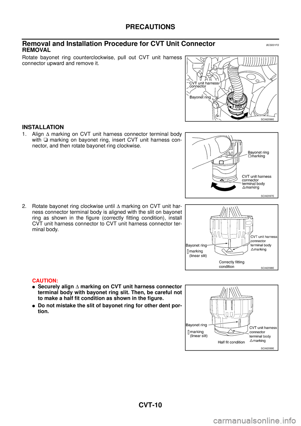 NISSAN TEANA 2003  Service Manual CVT-10
PRECAUTIONS
 
Removal and Installation Procedure for CVT Unit ConnectorBCS001FS
REMOVAL
Rotate bayonet ring counterclockwise, pull out CVT unit harness
connector upward and remove it.
INSTALLAT