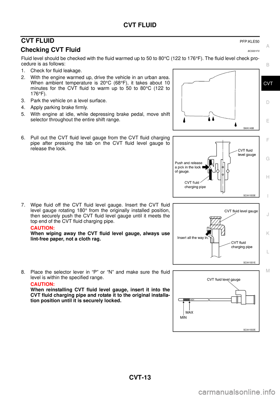 NISSAN TEANA 2003  Service Manual CVT FLUID
CVT-13
D
E
F
G
H
I
J
K
L
MA
B
CVT
 
CVT FLUIDPFP:KLE50
Checking CVT FluidBCS001FX
Fluid level should be checked with the fluid warmed up to 50 to 80°C (122 to 176°F). The fluid level check
