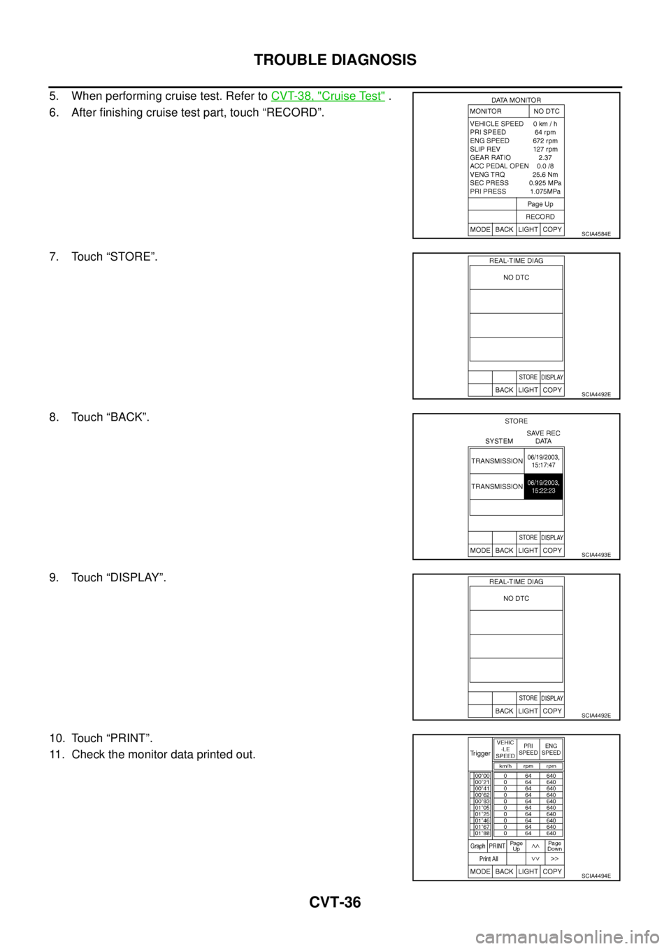 NISSAN TEANA 2003  Service Manual CVT-36
TROUBLE DIAGNOSIS
 
5. When performing cruise test. Refer to CVT-38, "Cruise Test" .
6. After finishing cruise test part, touch “RECORD”.
7. Touch “STORE”.
8. Touch “BACK”.
9. Touch