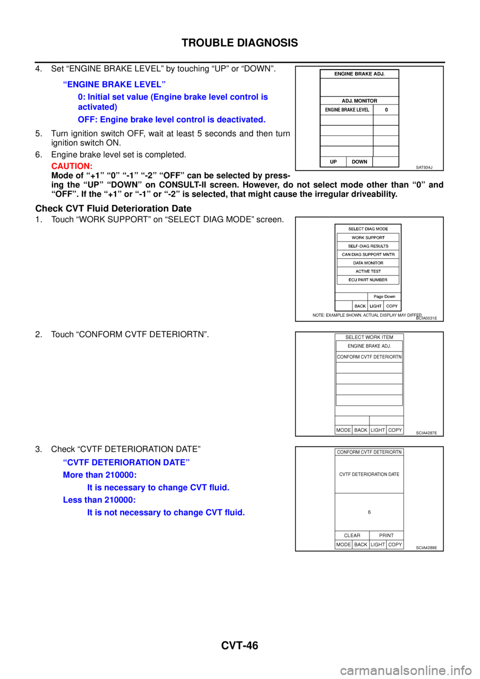 NISSAN TEANA 2003  Service Manual CVT-46
TROUBLE DIAGNOSIS
 
4. Set “ENGINE BRAKE LEVEL” by touching “UP” or “DOWN”.
5. Turn ignition switch OFF, wait at least 5 seconds and then turn
ignition switch ON.
6. Engine brake le