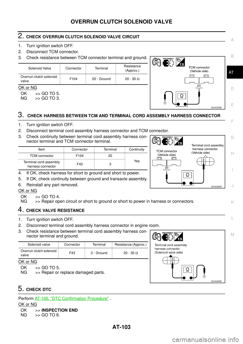 NISSAN TEANA 2003  Service Manual OVERRUN CLUTCH SOLENOID VALVE
AT-103
D
E
F
G
H
I
J
K
L
MA
B
AT
 
2. CHECK OVERRUN CLUTCH SOLENOID VALVE CIRCUIT
1. Turn ignition switch OFF.
2. Disconnect TCM connector.
3. Check resistance between TC