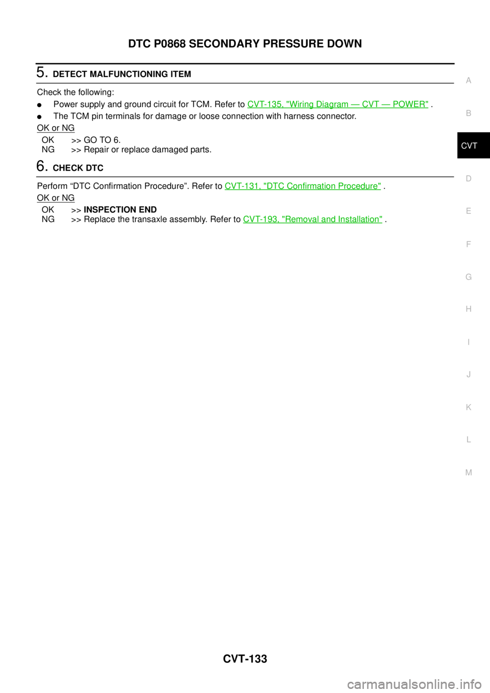 NISSAN TEANA 2003  Service Manual DTC P0868 SECONDARY PRESSURE DOWN
CVT-133
D
E
F
G
H
I
J
K
L
MA
B
CVT
 
5. DETECT MALFUNCTIONING ITEM
Check the following:
Power supply and ground circuit for TCM. Refer to CVT-135, "Wiring Diagram 