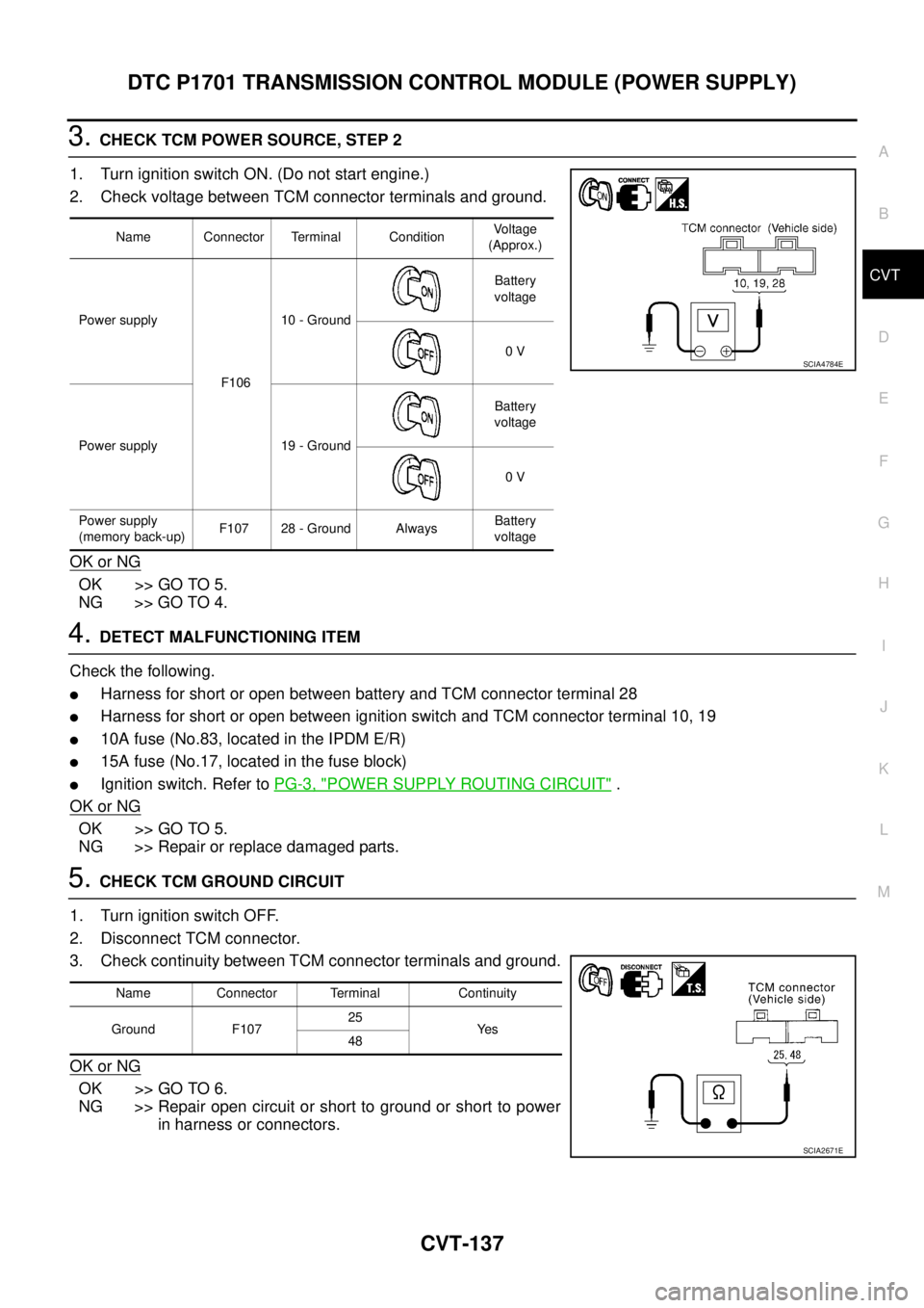 NISSAN TEANA 2003  Service Manual DTC P1701 TRANSMISSION CONTROL MODULE (POWER SUPPLY)
CVT-137
D
E
F
G
H
I
J
K
L
MA
B
CVT
 
3. CHECK TCM POWER SOURCE, STEP 2
1. Turn ignition switch ON. (Do not start engine.)
2. Check voltage between 