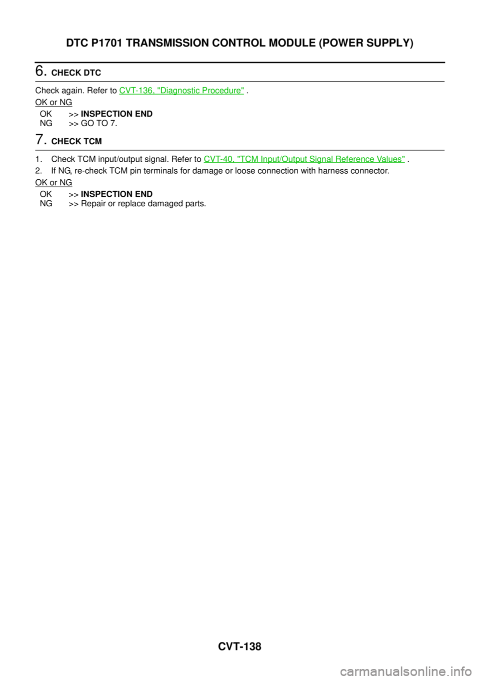 NISSAN TEANA 2003  Service Manual CVT-138
DTC P1701 TRANSMISSION CONTROL MODULE (POWER SUPPLY)
 
6. CHECK DTC
Check again. Refer to CVT-136, "
Diagnostic Procedure" .
OK or NG
OK >>INSPECTION END
NG >> GO TO 7.
7. CHECK TCM
1. Check T