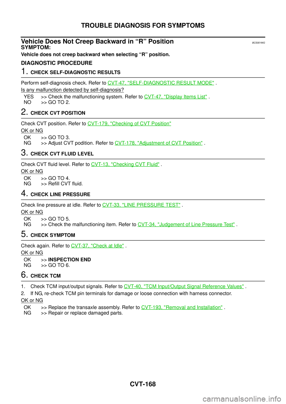 NISSAN TEANA 2003  Service Manual CVT-168
TROUBLE DIAGNOSIS FOR SYMPTOMS
 
Vehicle Does Not Creep Backward in “R” PositionBCS001MG
SYMPTOM:
Vehicle does not creep backward when selecting “R” position.
DIAGNOSTIC PROCEDURE
1. C