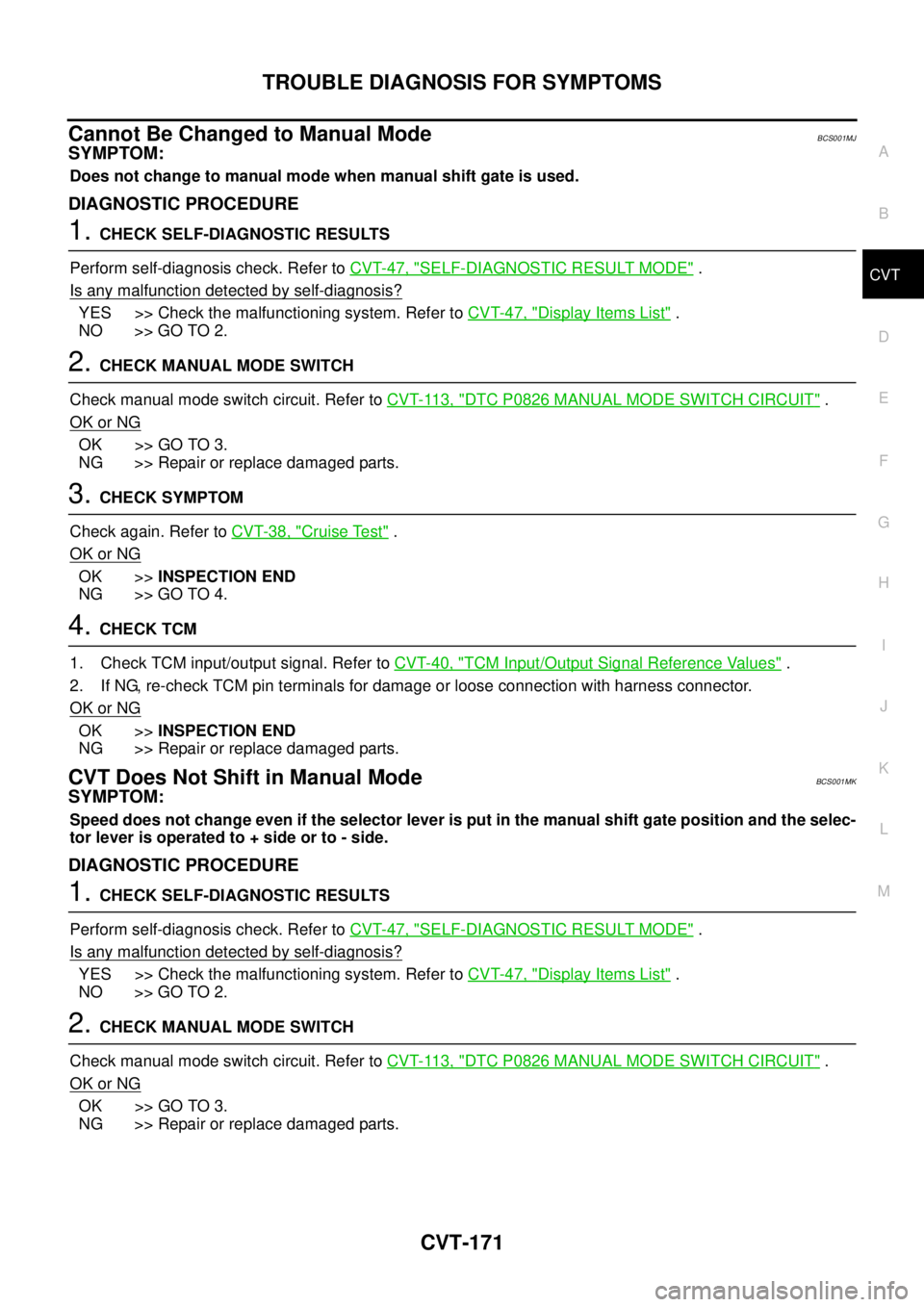 NISSAN TEANA 2003  Service Manual TROUBLE DIAGNOSIS FOR SYMPTOMS
CVT-171
D
E
F
G
H
I
J
K
L
MA
B
CVT
 
Cannot Be Changed to Manual ModeBCS001MJ
SYMPTOM:
Does not change to manual mode when manual shift gate is used.
DIAGNOSTIC PROCEDUR