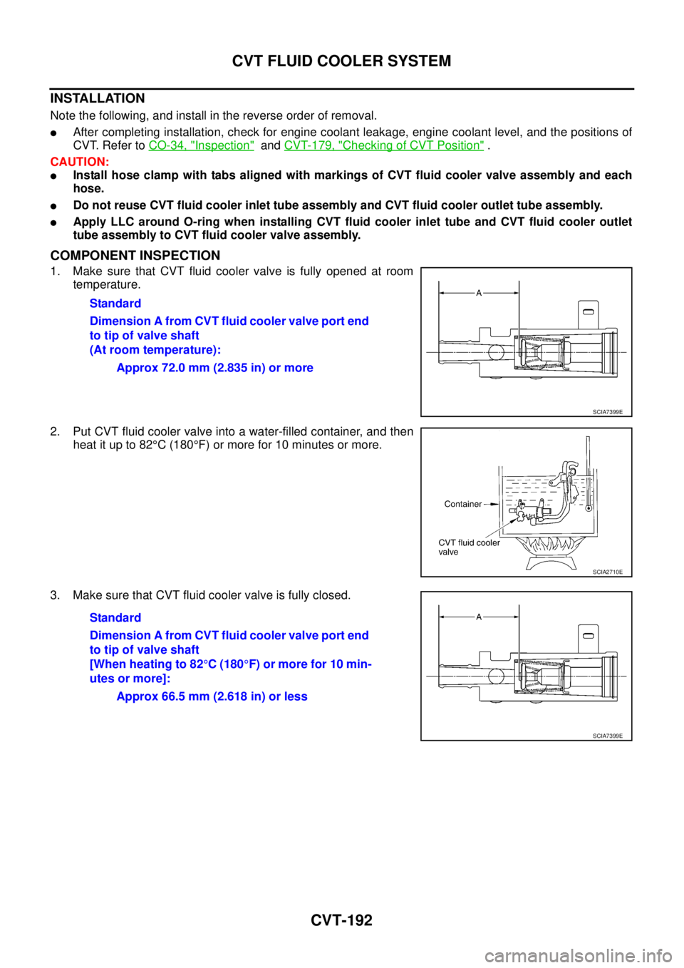 NISSAN TEANA 2003  Service Manual CVT-192
CVT FLUID COOLER SYSTEM
 
INSTALLATION
Note the following, and install in the reverse order of removal.
After completing installation, check for engine coolant leakage, engine coolant level, 