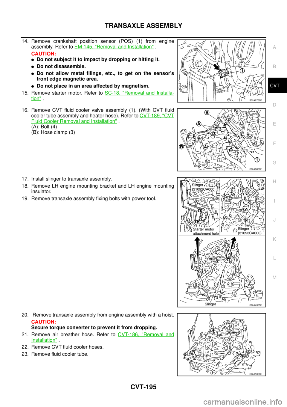 NISSAN TEANA 2003  Service Manual TRANSAXLE ASSEMBLY
CVT-195
D
E
F
G
H
I
J
K
L
MA
B
CVT
 
14. Remove crankshaft position sensor (POS) (1) from engine
assembly. Refer to EM-145, "
Removal and Installation" .
CAUTION:
Do not subject it