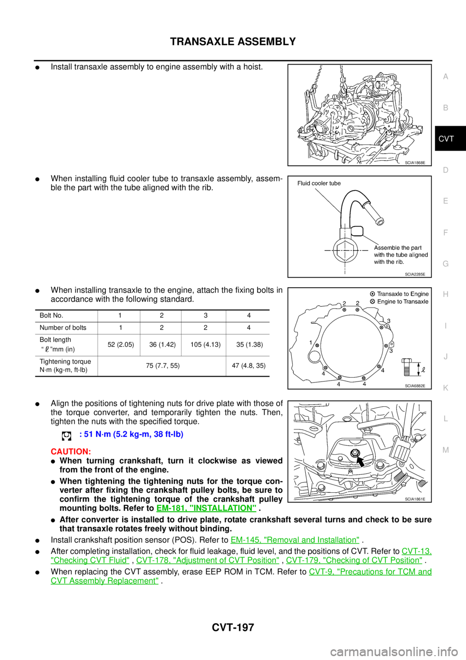 NISSAN TEANA 2003  Service Manual TRANSAXLE ASSEMBLY
CVT-197
D
E
F
G
H
I
J
K
L
MA
B
CVT
 
Install transaxle assembly to engine assembly with a hoist.
When installing fluid cooler tube to transaxle assembly, assem-
ble the part with 
