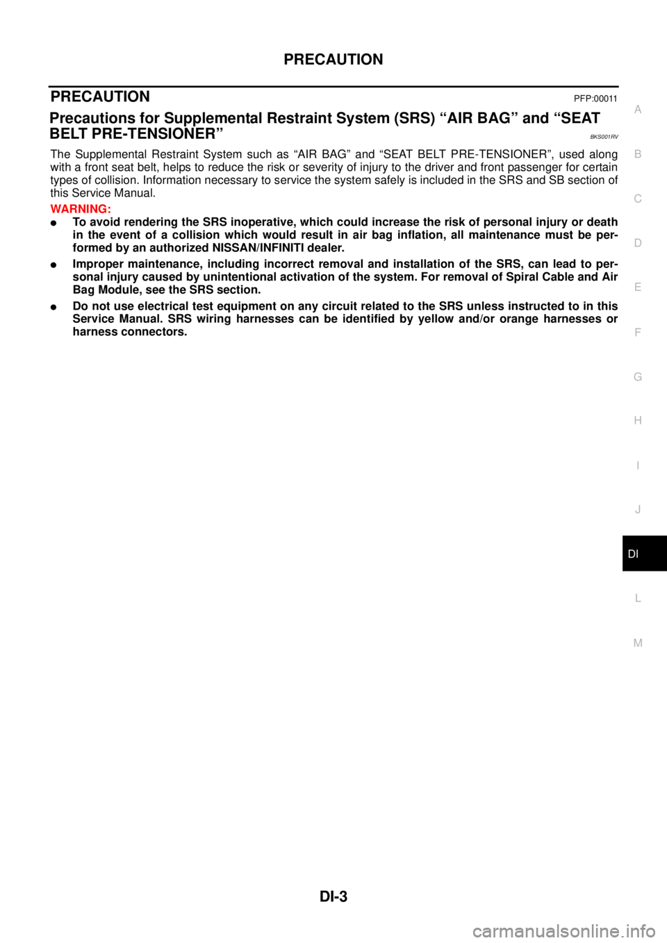 NISSAN TEANA 2003  Service Manual PRECAUTION
DI-3
C
D
E
F
G
H
I
J
L
MA
B
DI
 
PRECAUTION PFP:00011
Precautions for Supplemental Restraint System (SRS) “AIR BAG” and “SEAT 
BELT PRE-TENSIONER”
BKS001RV
The Supplemental Restrain