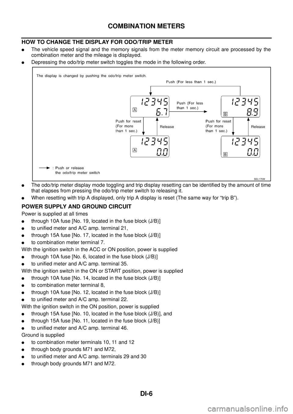 NISSAN TEANA 2003  Service Manual DI-6
COMBINATION METERS
 
HOW TO CHANGE THE DISPLAY FOR ODO/TRIP METER
The vehicle speed signal and the memory signals from the meter memory circuit are processed by the
combination meter and the mil