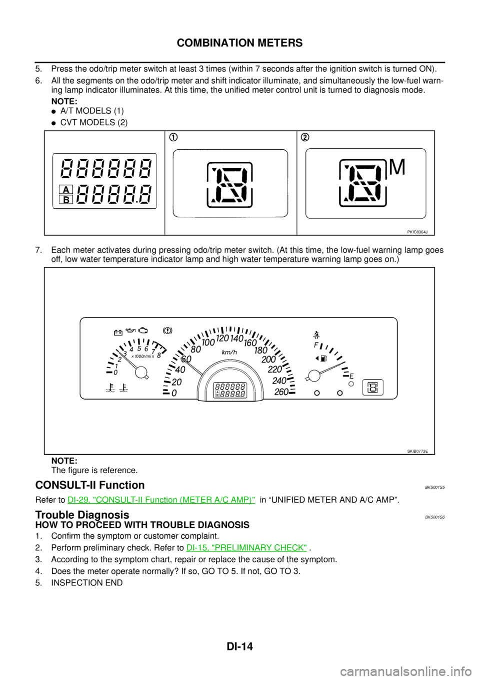 NISSAN TEANA 2003  Service Manual DI-14
COMBINATION METERS
 
5. Press the odo/trip meter switch at least 3 times (within 7 seconds after the ignition switch is turned ON).
6. All the segments on the odo/trip meter and shift indicator 