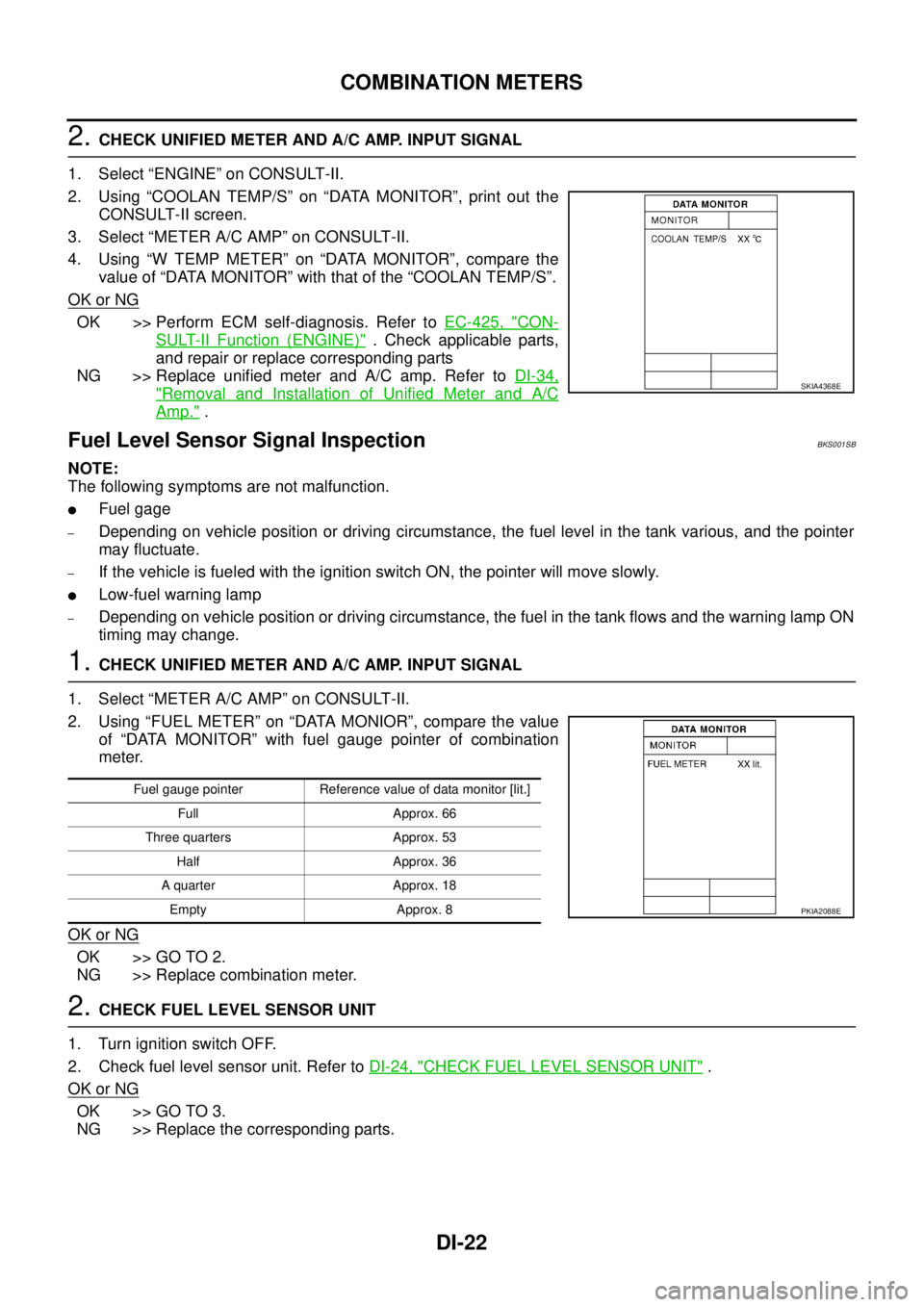 NISSAN TEANA 2003  Service Manual DI-22
COMBINATION METERS
 
2. CHECK UNIFIED METER AND A/C AMP. INPUT SIGNAL
1. Select “ENGINE” on CONSULT-II.
2. Using “COOLAN TEMP/S” on “DATA MONITOR”, print out the
CONSULT-II screen.
3
