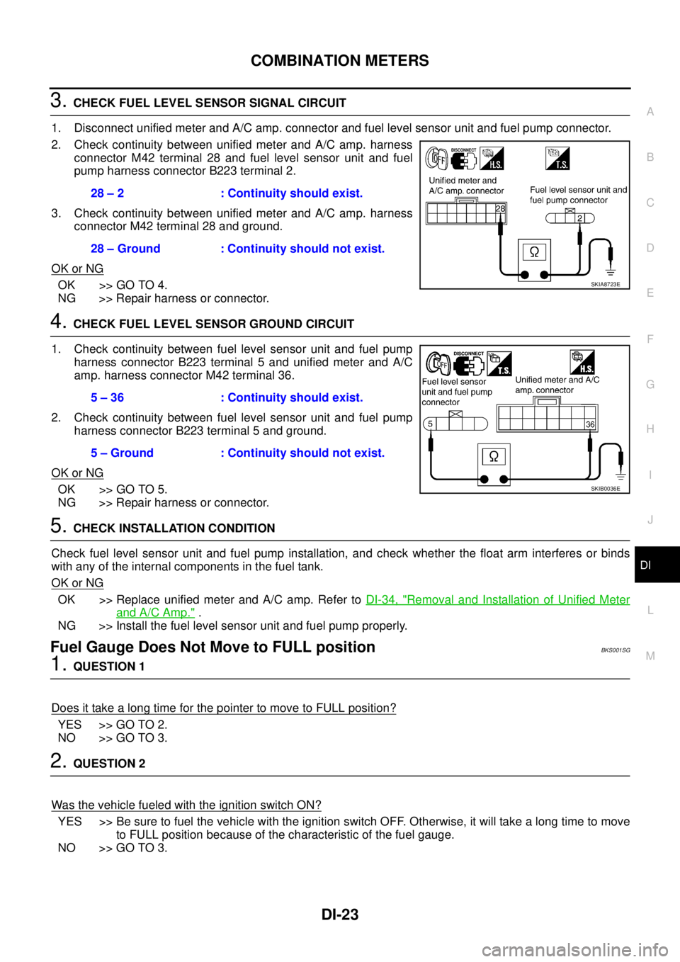 NISSAN TEANA 2003  Service Manual COMBINATION METERS
DI-23
C
D
E
F
G
H
I
J
L
MA
B
DI
 
3. CHECK FUEL LEVEL SENSOR SIGNAL CIRCUIT
1. Disconnect unified meter and A/C amp. connector and fuel level sensor unit and fuel pump connector.
2.