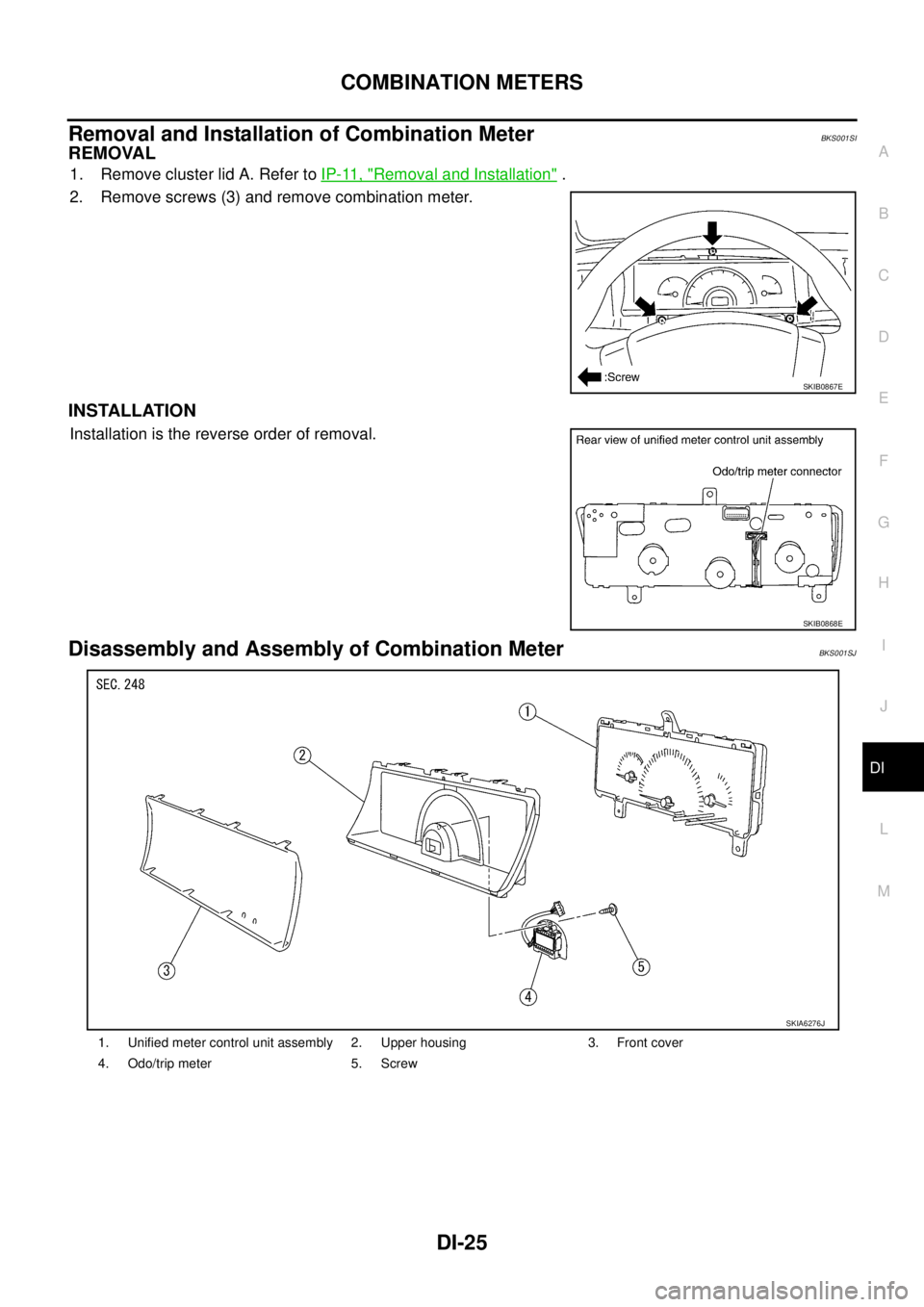NISSAN TEANA 2003  Service Manual COMBINATION METERS
DI-25
C
D
E
F
G
H
I
J
L
MA
B
DI
 
Removal and Installation of Combination MeterBKS001SI
REMOVAL
1. Remove cluster lid A. Refer to IP-11, "Removal and Installation" .
2. Remove screw