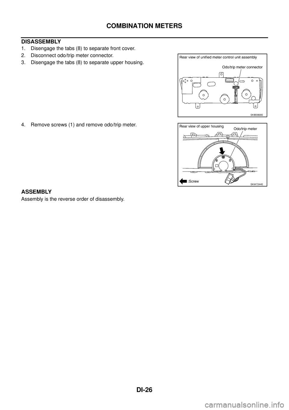 NISSAN TEANA 2003  Service Manual DI-26
COMBINATION METERS
 
DISASSEMBLY
1. Disengage the tabs (8) to separate front cover.
2. Disconnect odo/trip meter connector.
3. Disengage the tabs (8) to separate upper housing.
4. Remove screws 
