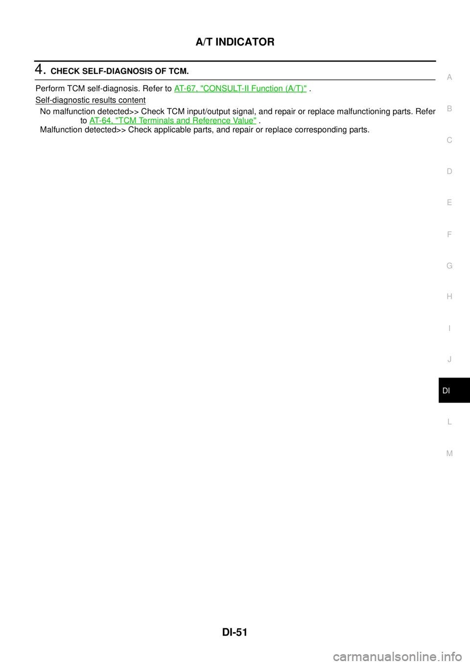 NISSAN TEANA 2003  Service Manual A/T INDICATOR
DI-51
C
D
E
F
G
H
I
J
L
MA
B
DI
 
4. CHECK SELF-DIAGNOSIS OF TCM.
Perform TCM self-diagnosis. Refer to AT- 6 7 ,  "
CONSULT-II Function (A/T)" .
Self-diagnostic results content
No malfun