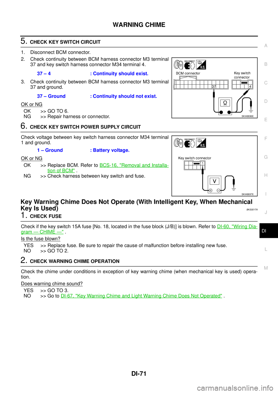 NISSAN TEANA 2003  Service Manual WARNING CHIME
DI-71
C
D
E
F
G
H
I
J
L
MA
B
DI
 
5. CHECK KEY SWITCH CIRCUIT 
1. Disconnect BCM connector.
2. Check continuity between BCM harness connector M3 terminal
37 and key switch harness connec