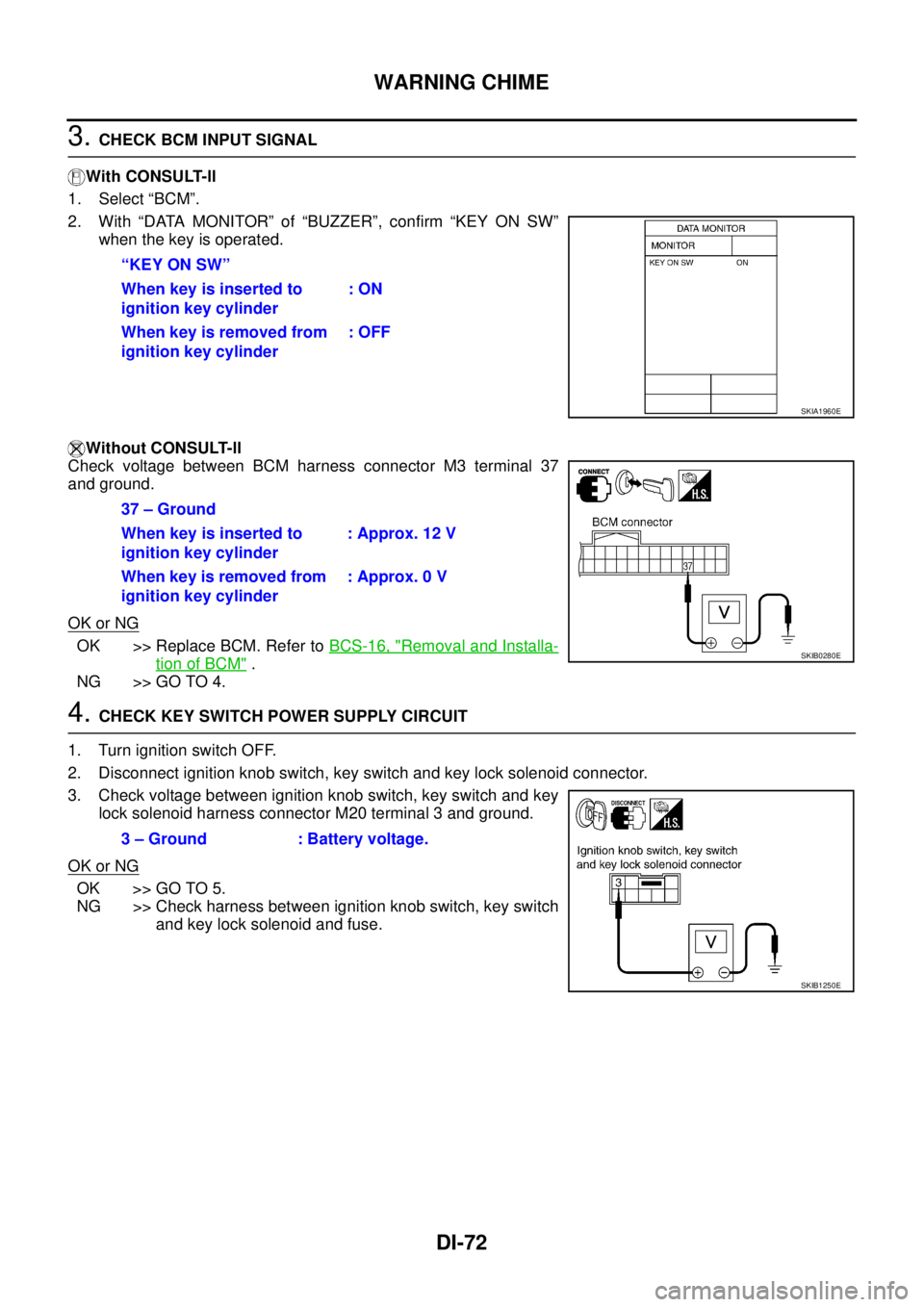 NISSAN TEANA 2003  Service Manual DI-72
WARNING CHIME
 
3. CHECK BCM INPUT SIGNAL
With CONSULT-ll
1. Select “BCM”.
2. With “DATA MONITOR” of “BUZZER”, confirm “KEY ON SW”
when the key is operated.
Without CONSULT-ll
Ch