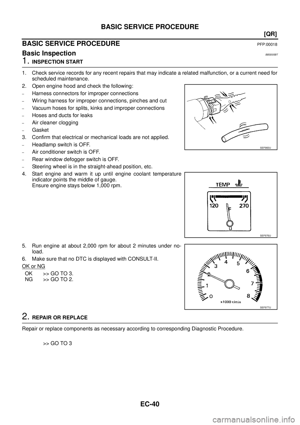 NISSAN TEANA 2003  Service Manual EC-40
[QR]
BASIC SERVICE PROCEDURE
 
BASIC SERVICE PROCEDUREPFP:00018
Basic InspectionBBS005BT
1. INSPECTION START
1. Check service records for any recent repairs that may indicate a related malfuncti