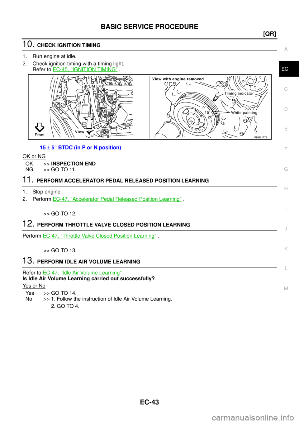NISSAN TEANA 2003  Service Manual BASIC SERVICE PROCEDURE
EC-43
[QR]
C
D
E
F
G
H
I
J
K
L
MA
EC
 
10. CHECK IGNITION TIMING
1. Run engine at idle.
2. Check ignition timing with a timing light.
Refer to EC-45, "
IGNITION TIMING" .
OK or