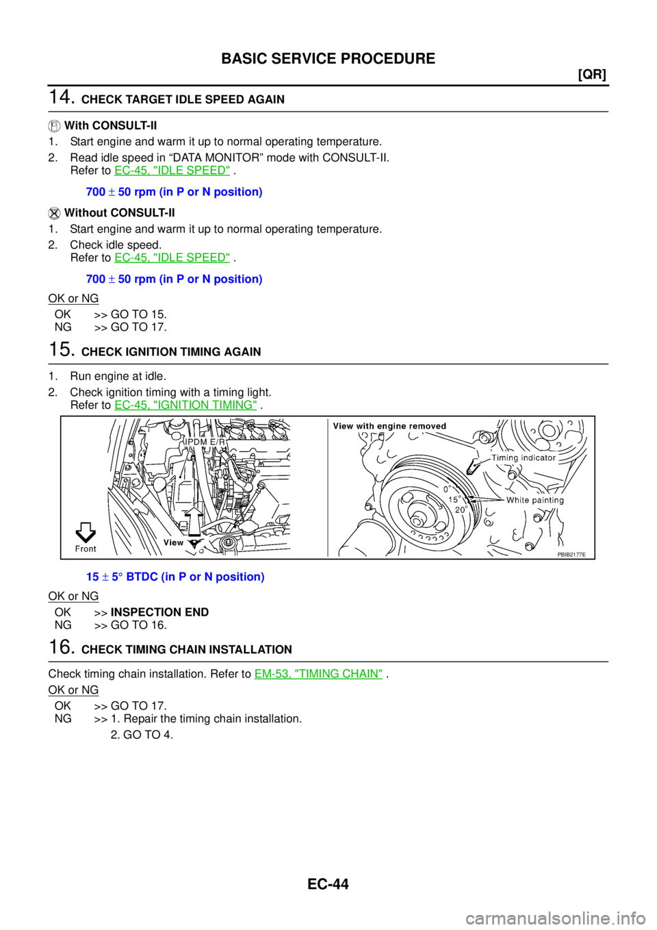 NISSAN TEANA 2003  Service Manual EC-44
[QR]
BASIC SERVICE PROCEDURE
 
14. CHECK TARGET IDLE SPEED AGAIN
 With CONSULT-II
1. Start engine and warm it up to normal operating temperature.
2. Read idle speed in “DATA MONITOR” mode wi