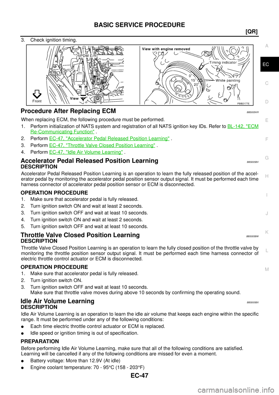 NISSAN TEANA 2003  Service Manual BASIC SERVICE PROCEDURE
EC-47
[QR]
C
D
E
F
G
H
I
J
K
L
MA
EC
 
3. Check ignition timing.
Procedure After Replacing ECMBBS005KR
When replacing ECM, the following procedure must be performed.
1. Perform