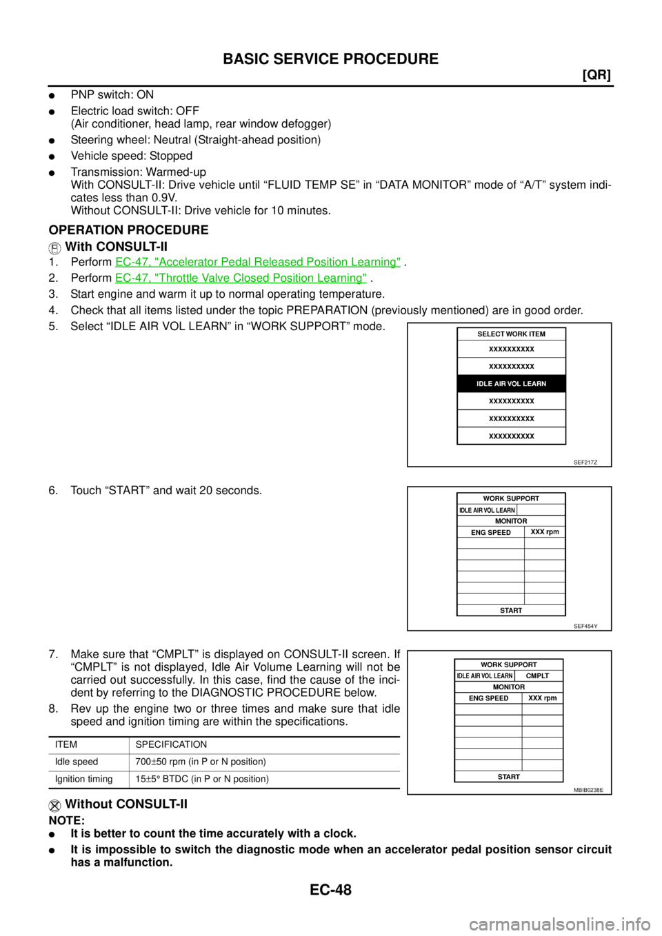 NISSAN TEANA 2003  Service Manual EC-48
[QR]
BASIC SERVICE PROCEDURE
 
PNP switch: ON
Electric load switch: OFF
(Air conditioner, head lamp, rear window defogger)
Steering wheel: Neutral (Straight-ahead position)
Vehicle speed: St
