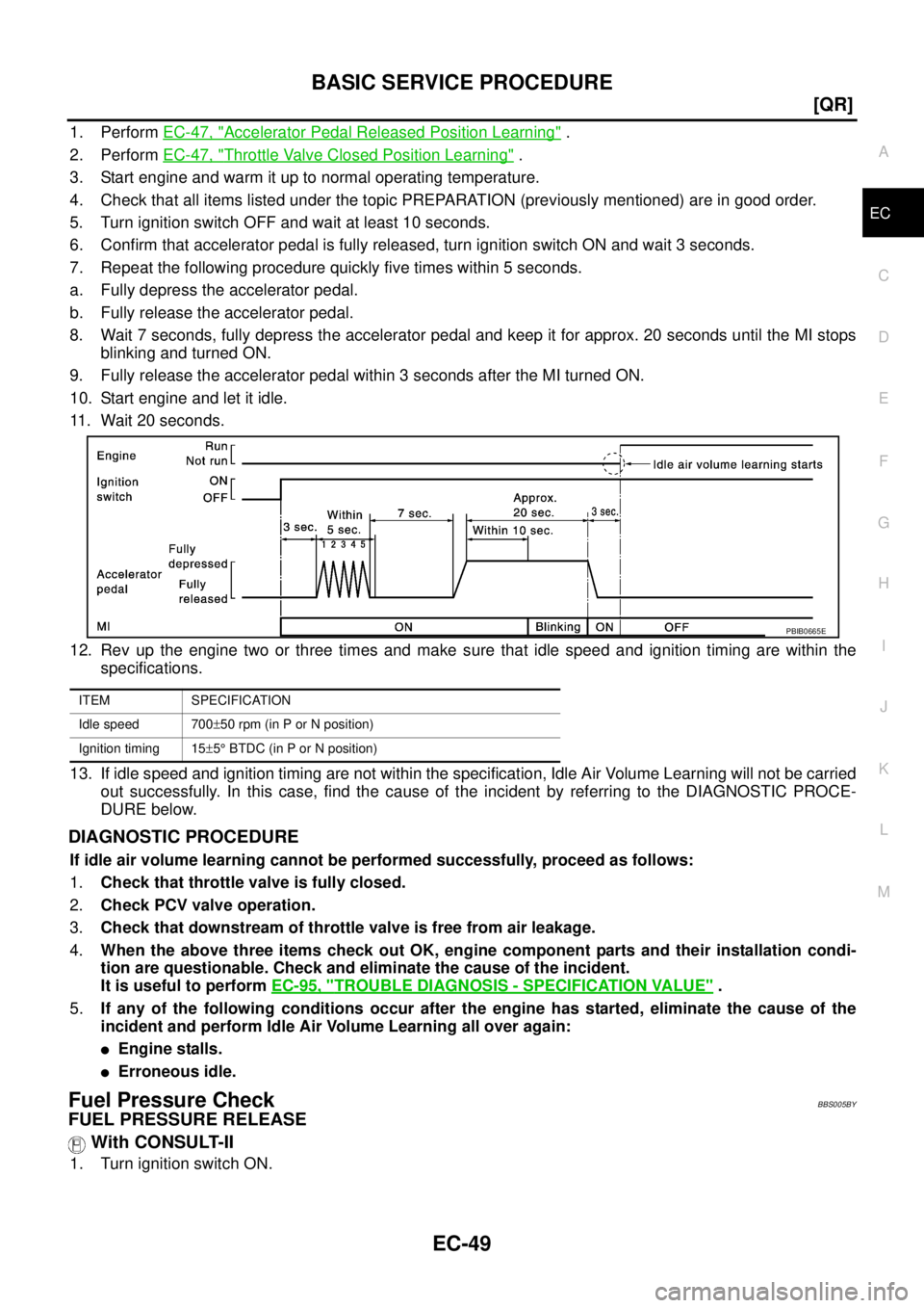 NISSAN TEANA 2003  Service Manual BASIC SERVICE PROCEDURE
EC-49
[QR]
C
D
E
F
G
H
I
J
K
L
MA
EC
 
1. Perform EC-47, "Accelerator Pedal Released Position Learning" .
2. Perform EC-47, "
Throttle Valve Closed Position Learning" .
3. Star