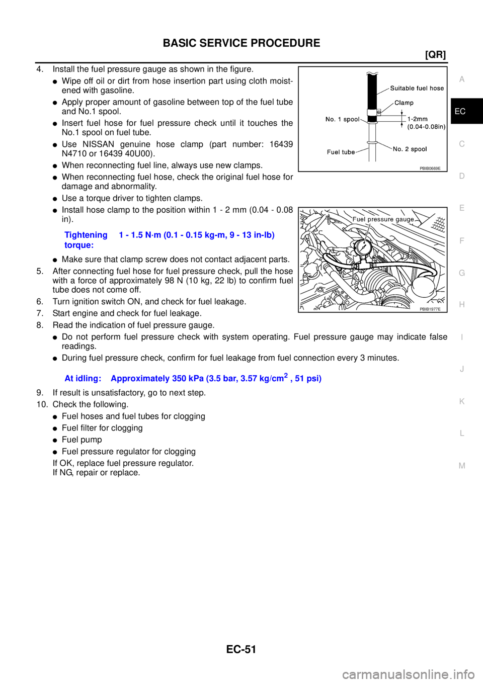 NISSAN TEANA 2003  Service Manual BASIC SERVICE PROCEDURE
EC-51
[QR]
C
D
E
F
G
H
I
J
K
L
MA
EC
 
4. Install the fuel pressure gauge as shown in the figure.
Wipe off oil or dirt from hose insertion part using cloth moist-
ened with ga