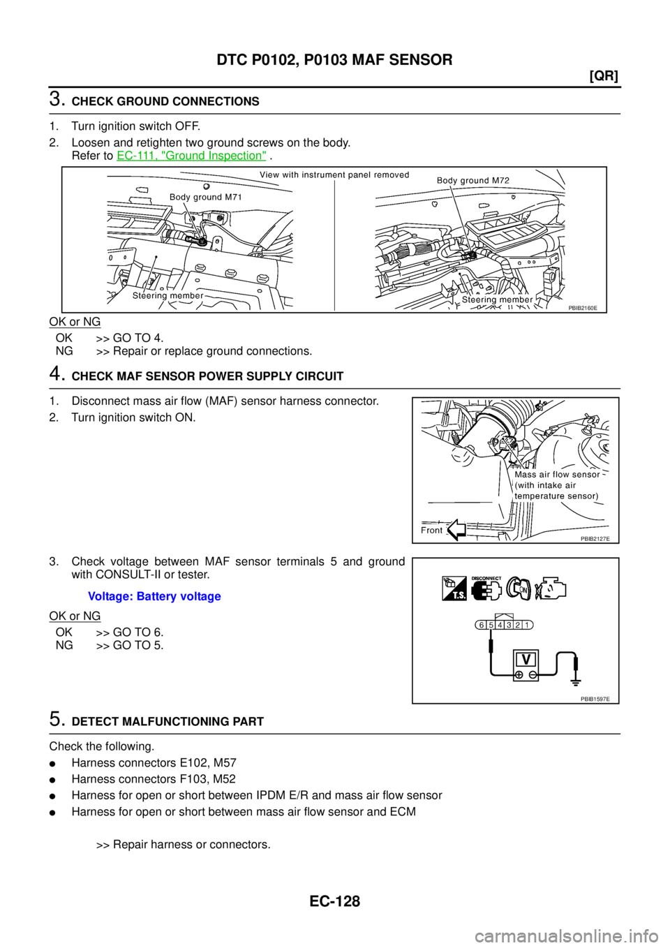 NISSAN TEANA 2003  Service Manual EC-128
[QR]
DTC P0102, P0103 MAF SENSOR
 
3. CHECK GROUND CONNECTIONS
1. Turn ignition switch OFF.
2. Loosen and retighten two ground screws on the body.
Refer to E C - 111 ,  "
Ground Inspection" .
O
